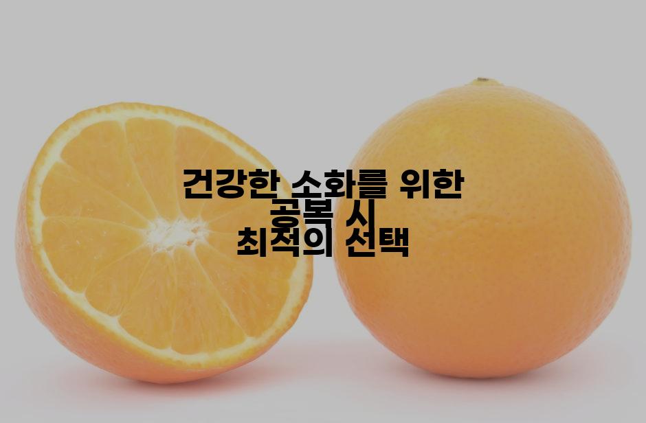 건강한 소화를 위한 공복 시 최적의 선택