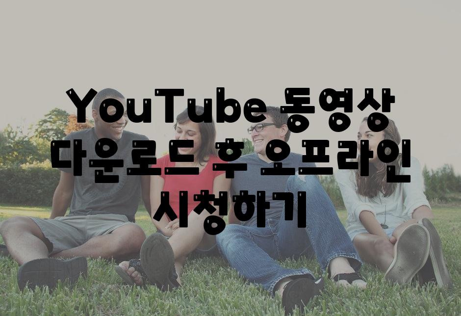 YouTube 동영상 다운로드 후 오프라인 시청하기