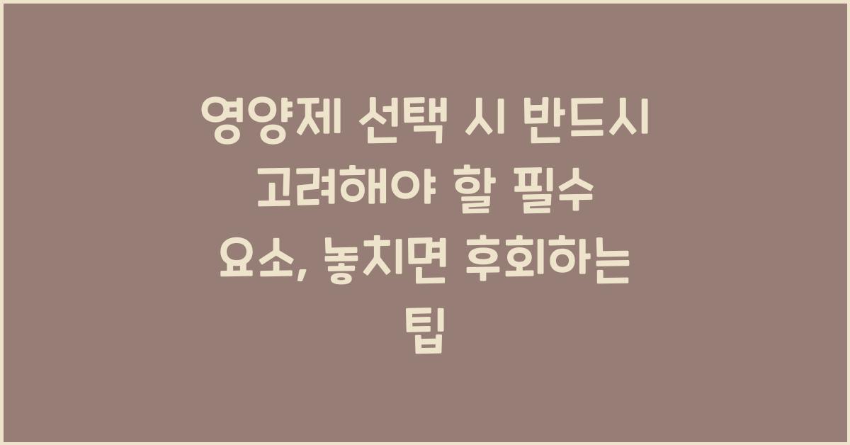 영양제 선택 시 반드시 고려해야 할 필수 요소  