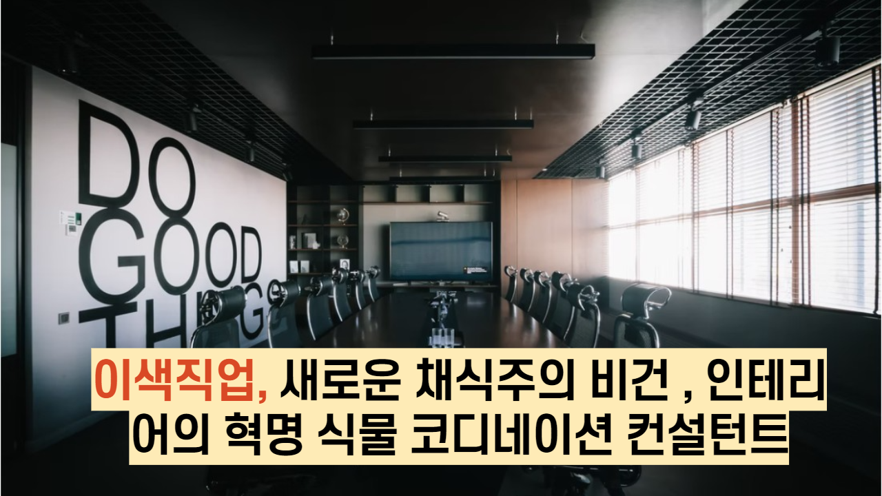 이색직업, 새로운 채식주의 비건 , 인테리어의 혁명 식물 코디네이션 컨설턴트