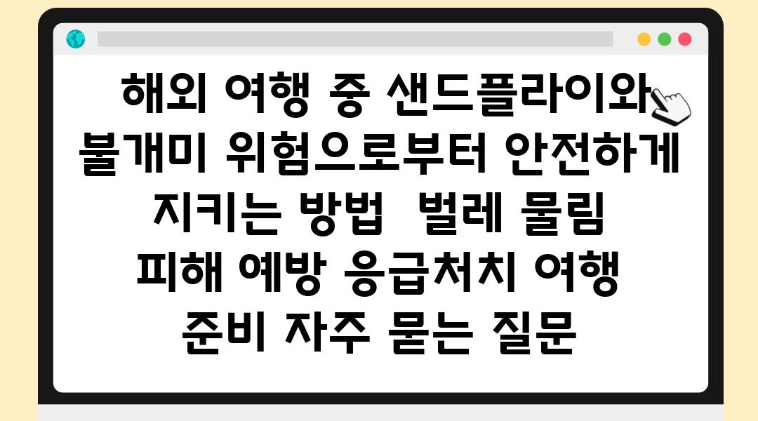  해외 여행 중 샌드플라이와 불개미 위험으로부터 안전하게 지키는 방법  벌레 물림 피해 예방 응급처치 여행 준비 자주 묻는 질문