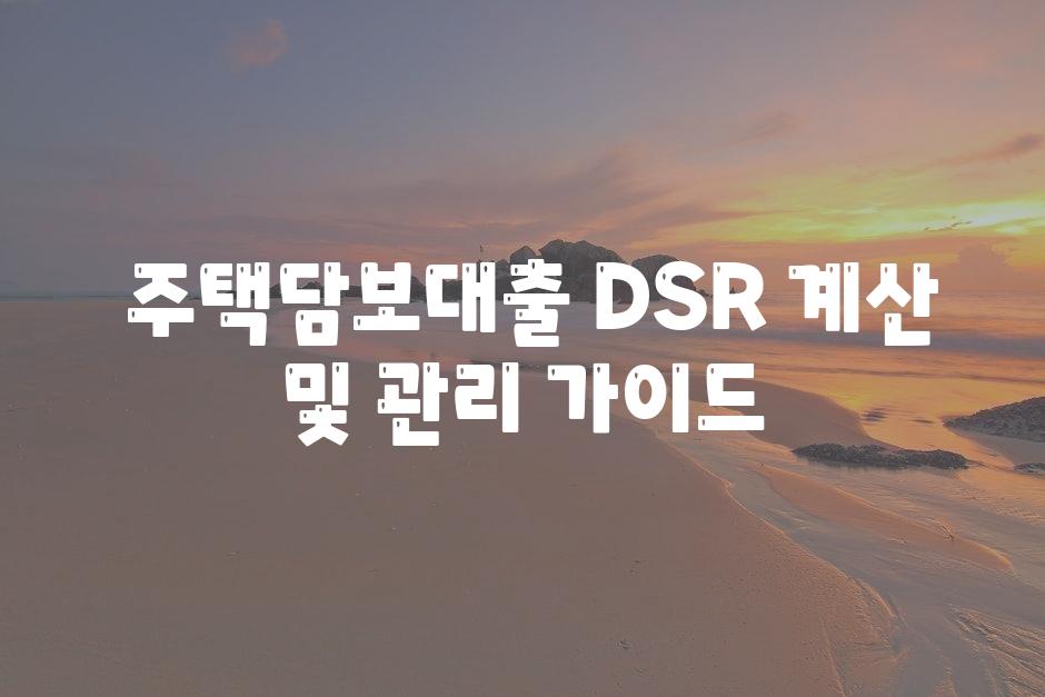  주택담보대출 DSR 계산 및 관리 안내