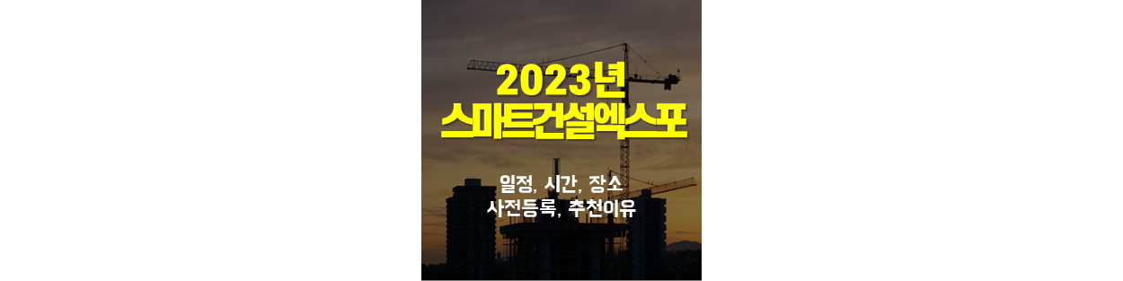 2023 스마트건설엑스포 일정 시간 장소 사전등록 추천이유