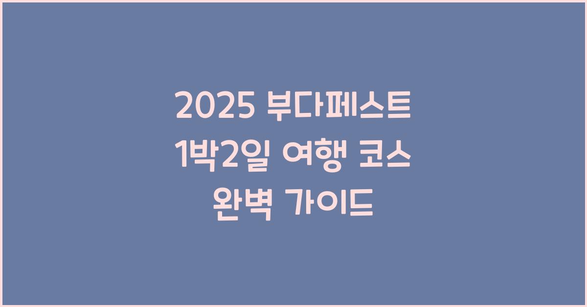 2025 부다페스트 1박2일 여행 코스