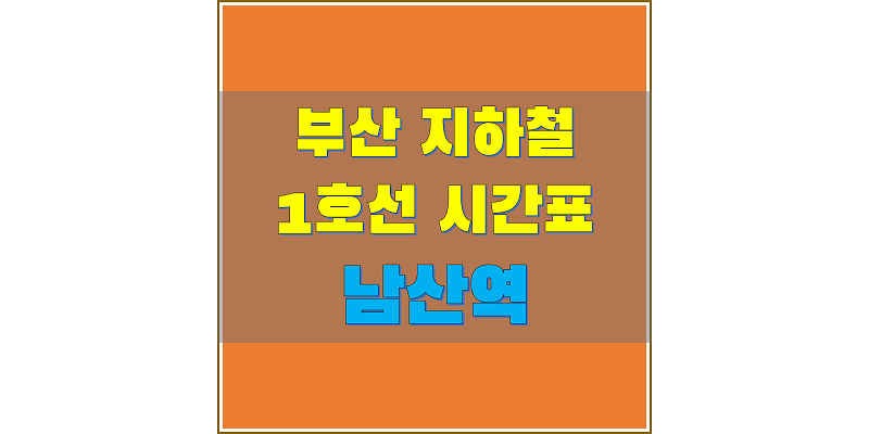  [부산 지하철 시간표] 1호선 남산역(132) 평일/토요일/휴일, 첫차/막차 열차 시간표