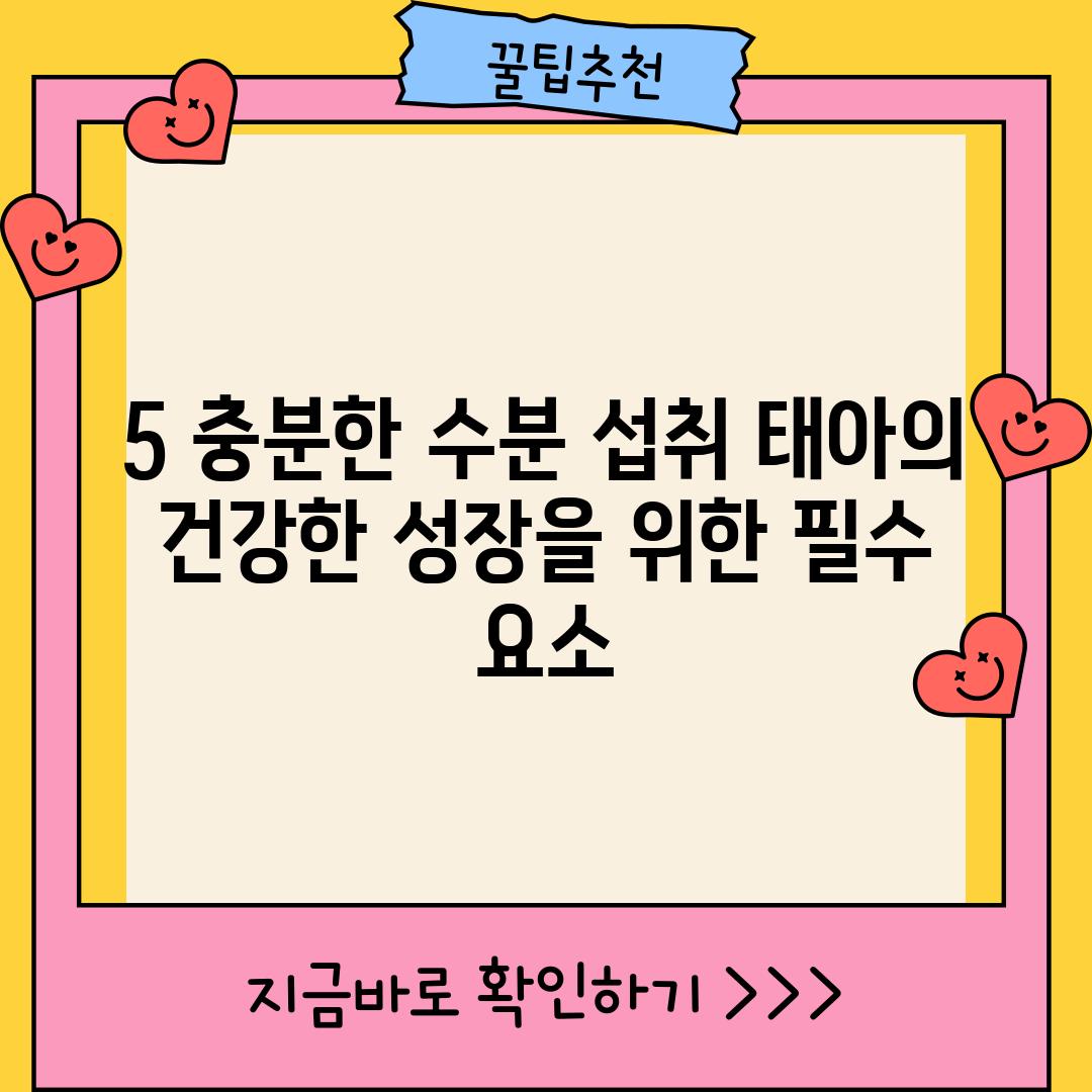 5. 충분한 수분 섭취: 태아의 건강한 성장을 위한 필수 요소