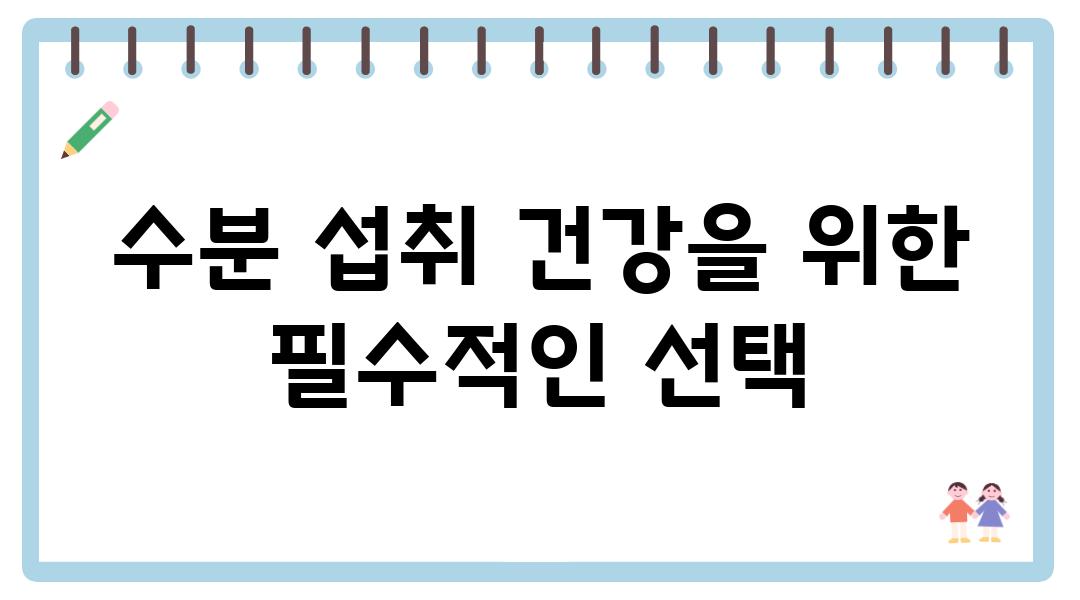 수분 섭취 건강을 위한 필수적인 선택