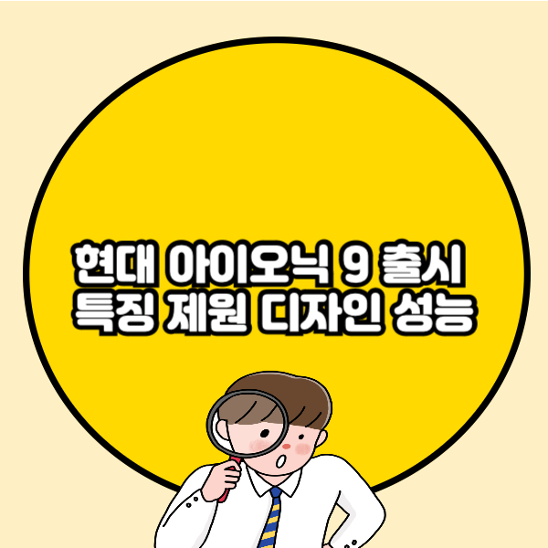 현대 아이오닉 9 출시 특징 제원 디자인 성능