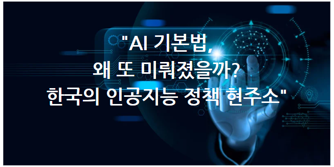 AI 기본법, 왜 또 미뤄졌을까? 한국의 인공지능 정책 현주소