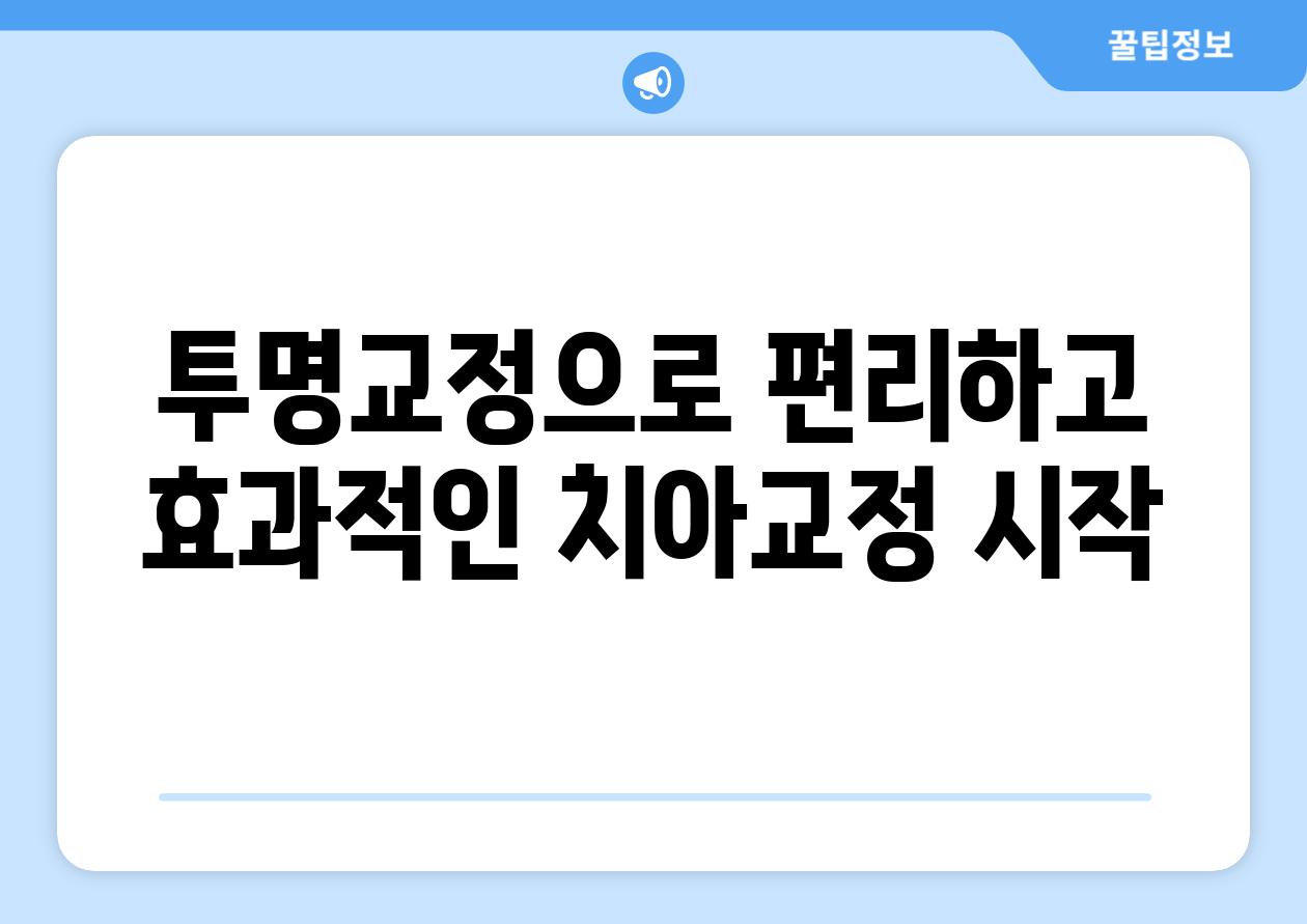 투명교정으로 편리하고 효과적인 치아교정 시작