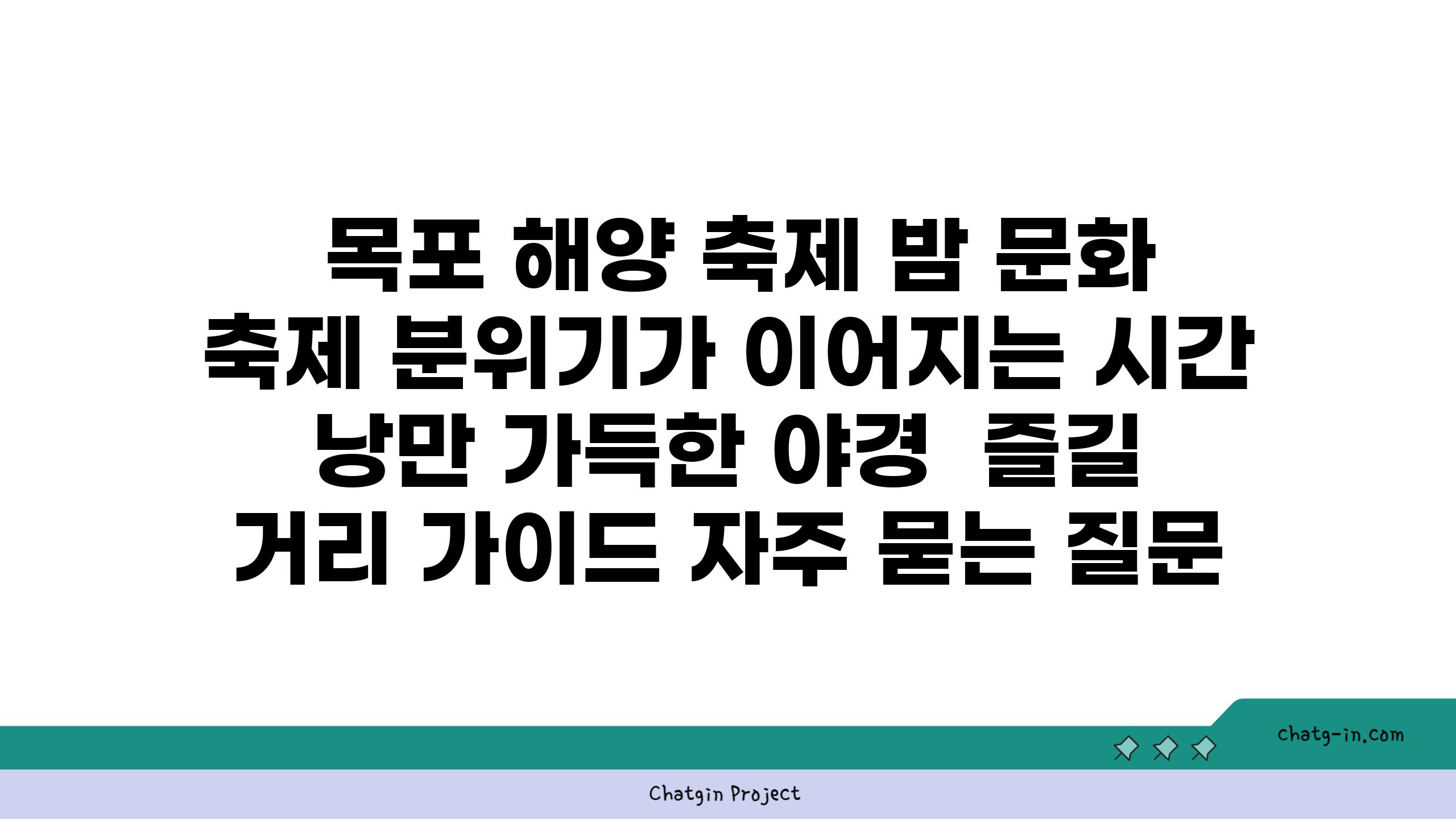  목포 해양 축제 밤 문화 축제 분위기가 이어지는 시간  낭만 가득한 야경  즐길 거리 설명서 자주 묻는 질문