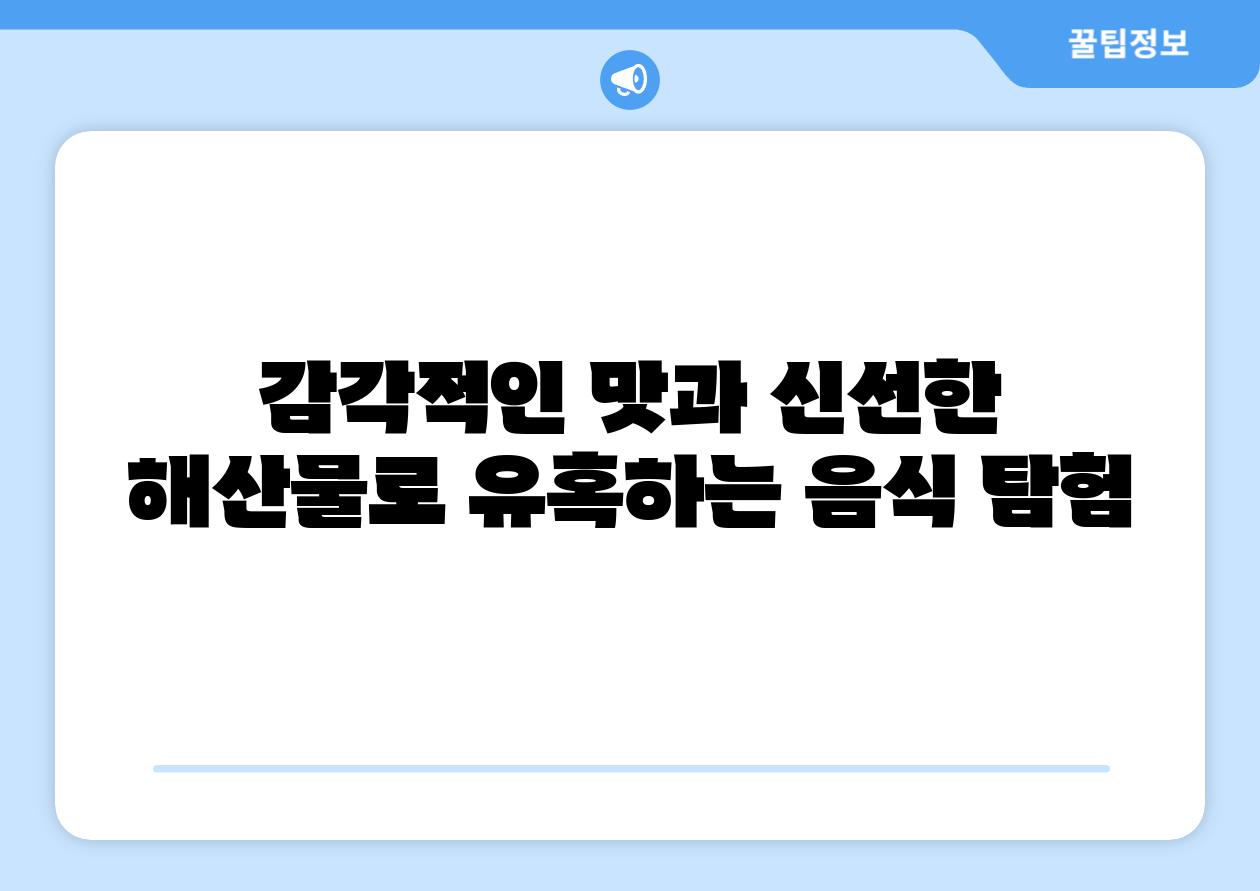 감각적인 맛과 신선한 해산물로 유혹하는 음식 탐험