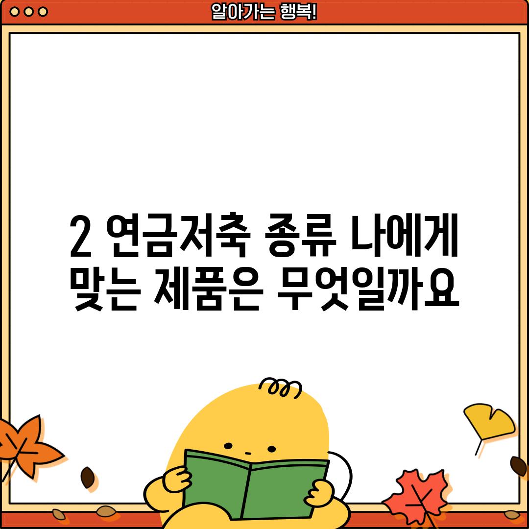 2. 연금저축 종류: 나에게 맞는 제품은 무엇일까요?