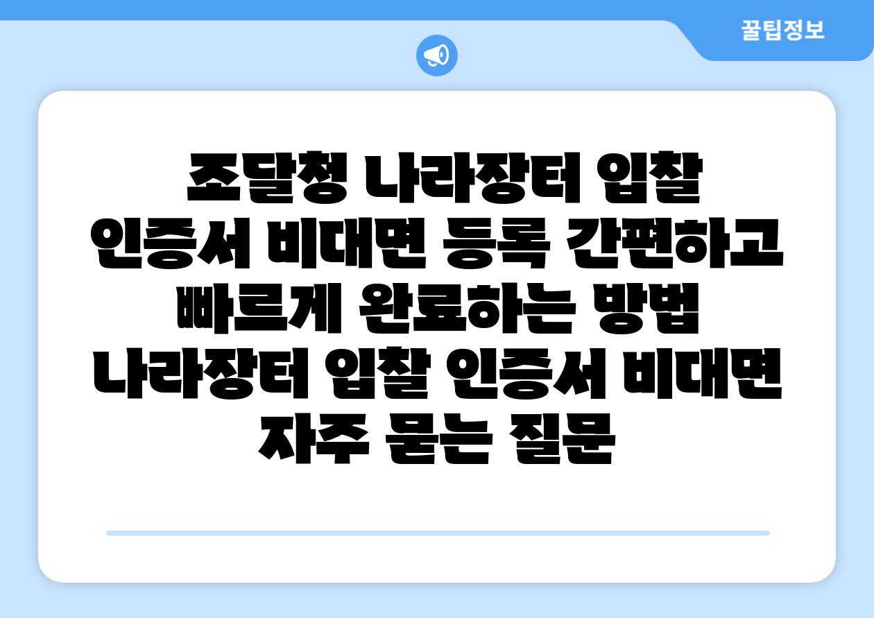  조달청 나라장터 입찰 인증서 비대면 등록 간편하고 빠르게 완료하는 방법  나라장터 입찰 인증서 비대면 자주 묻는 질문