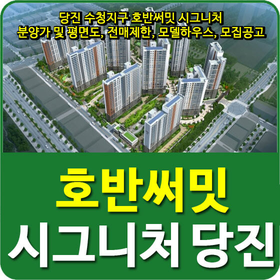  당진 수청지구 호반써밋 시그니처 분양가 및 평면도, 전매제한, 모델하우스, 모집공고 안내