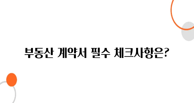 부동산 매매계약서 작성법 – 꼼꼼하게 안 쓰면 큰일 납니다