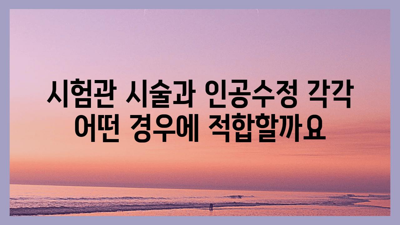 시험관 시술과 인공수정 각각 어떤 경우에 적합할까요