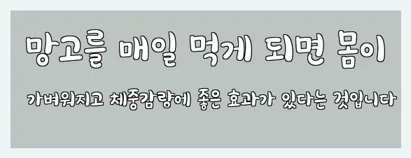  망고를 매일 먹게 되면 몸이 가벼워지고 체중감량에 좋은 효과가 있다는 것입니다