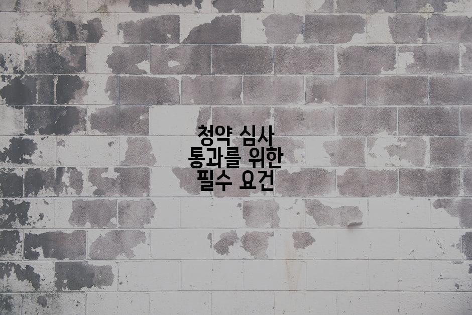 청약 심사 통과를 위한 필수 요건