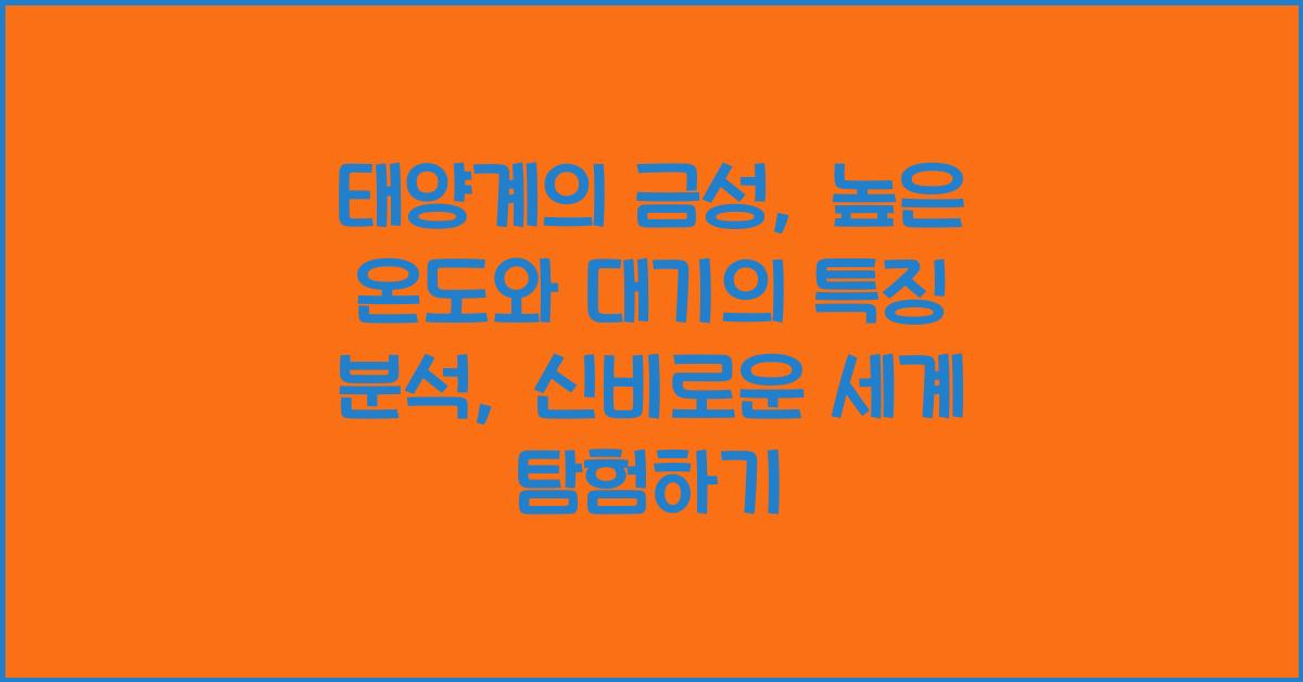 태양계의 금성: 높은 온도와 대기의 특징 분석