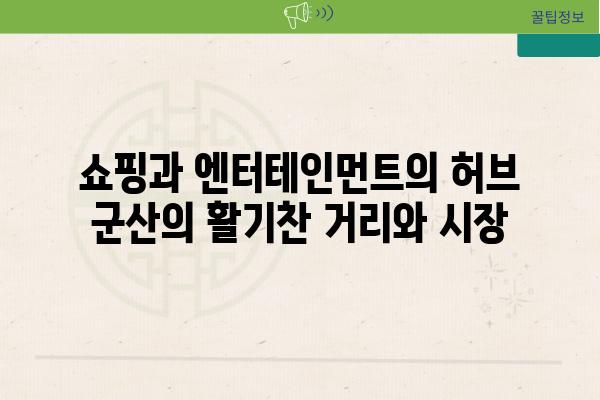 쇼핑과 엔터테인먼트의 허브 군산의 활기찬 거리와 시장