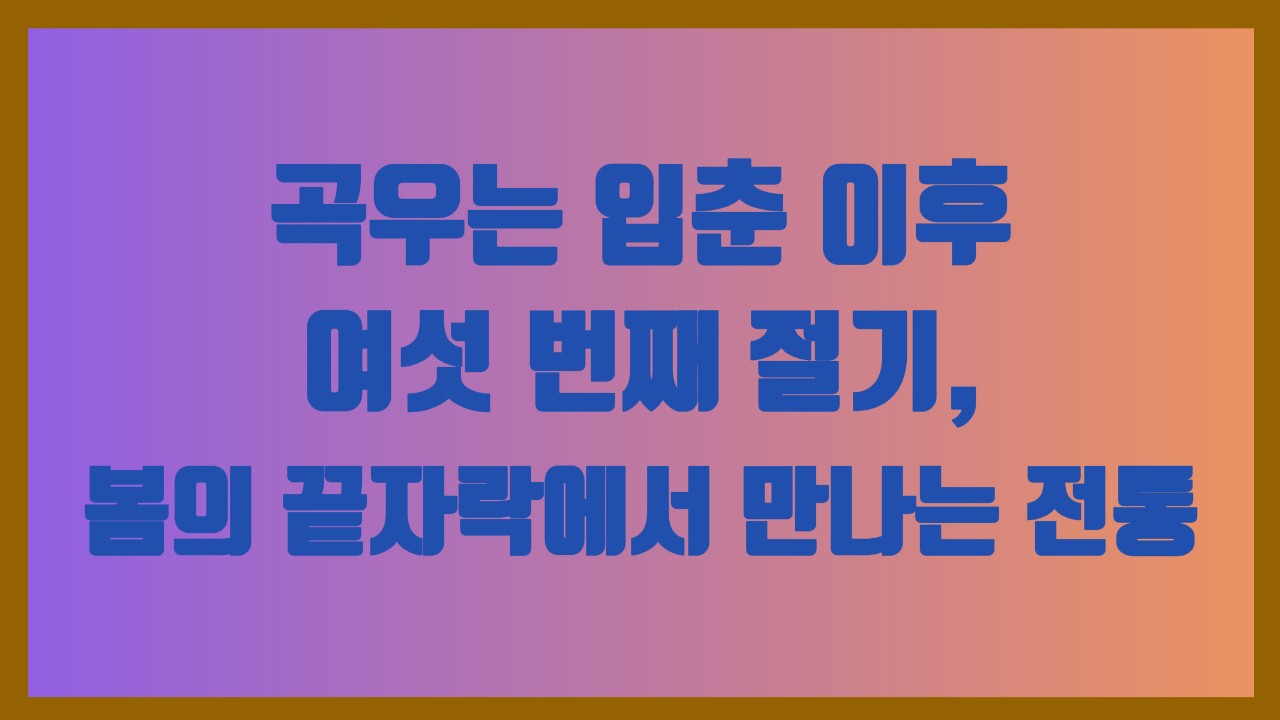 곡우는 입춘 이후 여섯 번째 절기, 봄의 끝자락에서 만나는 전통