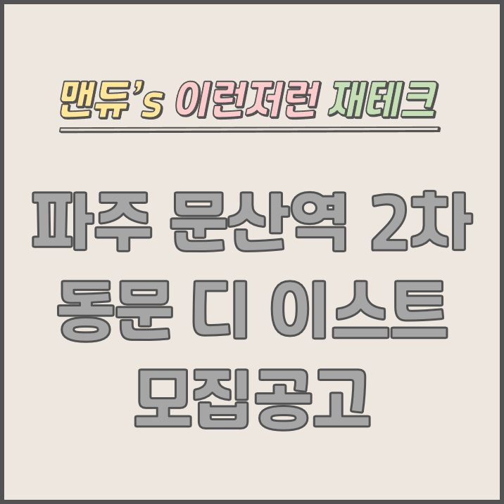  [맨듀's 청약 한장정리] 파주 문산역 2차 동문 디 이스트 모집공고 (총정리, 분양일정, 분양가, 규제, 전매제한, 실거주의무, 재당첨제한, 평면도, 배치도, 모델하우스)