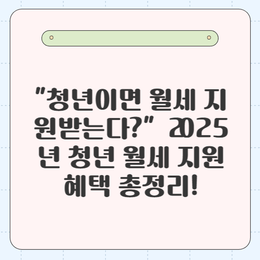 🏠 &quot;청년이면 월세 지원받는다?&quot; 💰 2025년 청년 월세 지원 혜택 총정리!