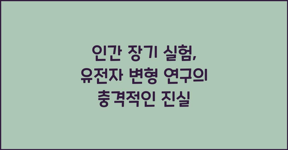 인간 장기 실험, 유전자 변형 연구  