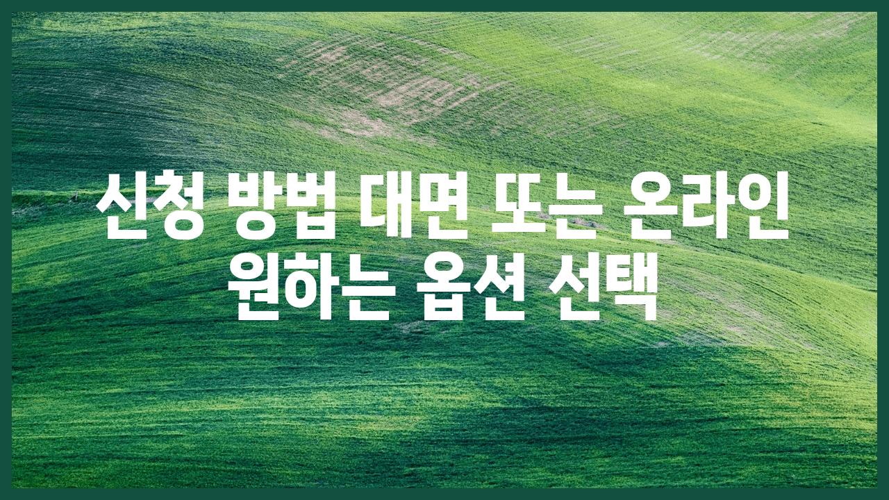 신청 방법 대면 또는 온라인 원하는 옵션 선택