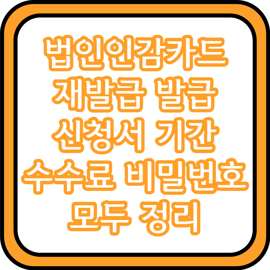  법인인감카드 재발급 발급 신청서 기간 수수료 비밀번호 모두 정리