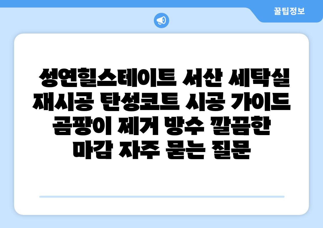 성연힐스테이트 서산 세탁실 재시공 탄성코트 시공 설명서 곰팡이 제거 방수 깔끔한 마감 자주 묻는 질문