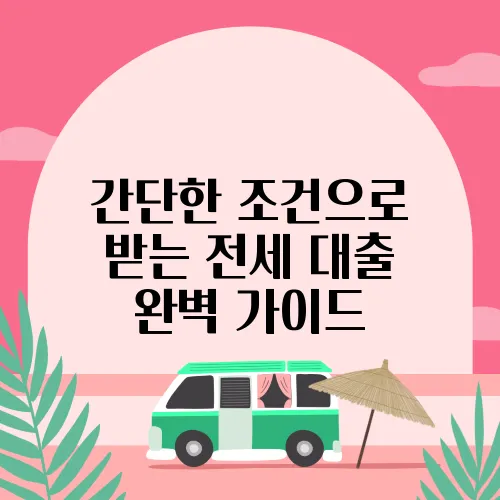 간단한 조건으로 받는 전세 대출 완벽 가이드