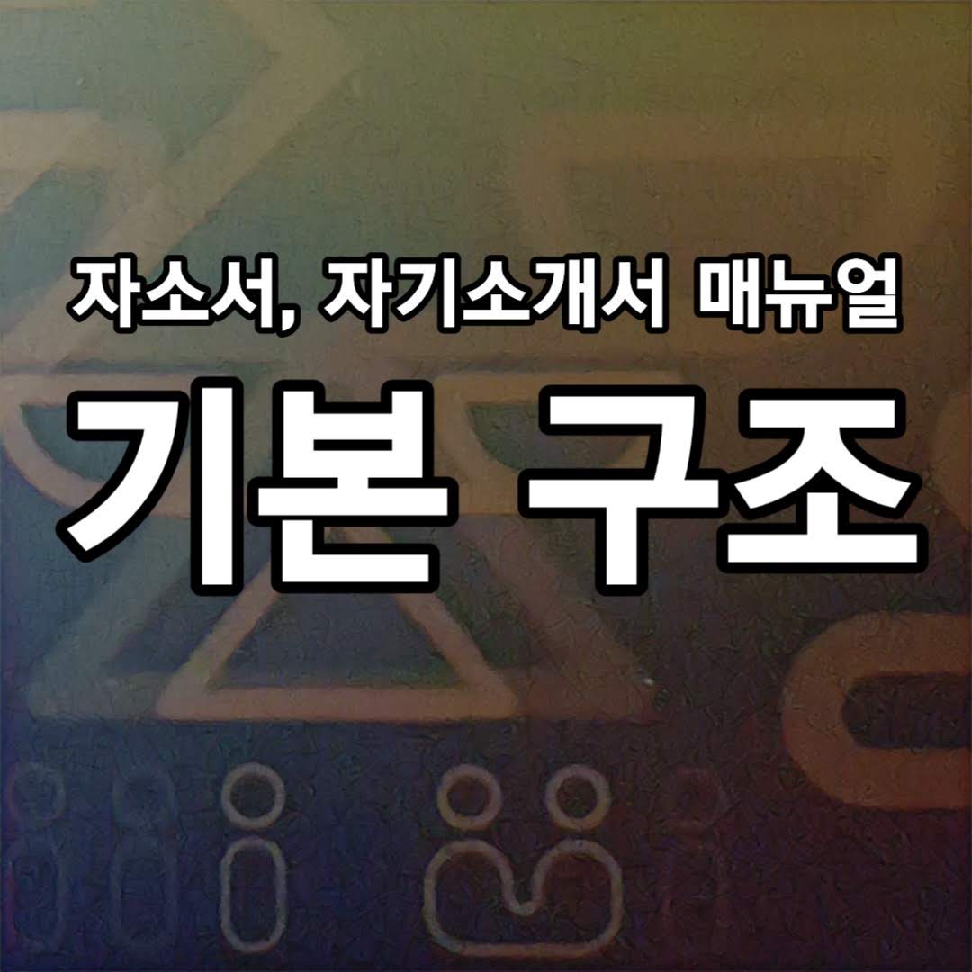  자소서, 자기소개서, 입사지원서 잘 쓰는 법, 기본 구조