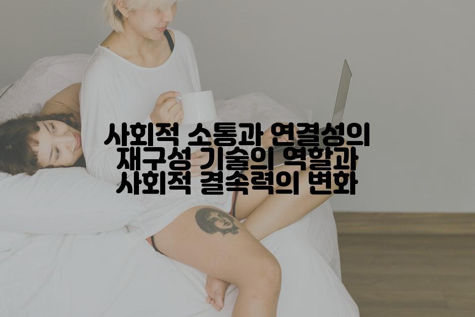 사회적 소통과 연결성의 재구성 기술의 역할과 사회적 결속력의 변화