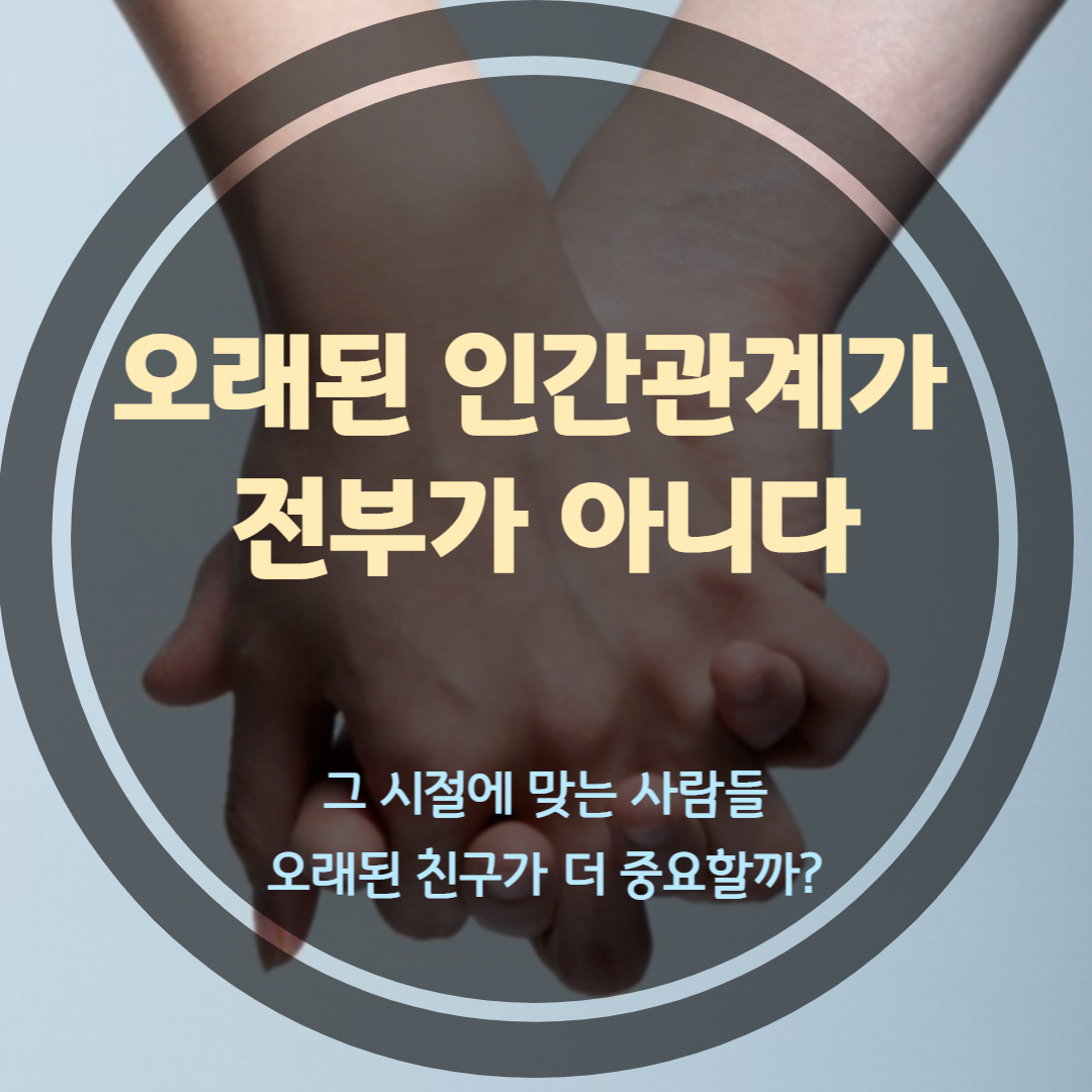  때에 맞는 사람이 있는 법이다. 오래된 인간관계가 전부가 아니다.