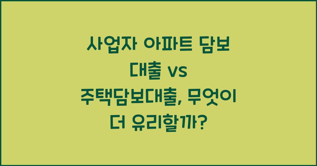 사업자 아파트 담보 대출 vs 주택담보대출