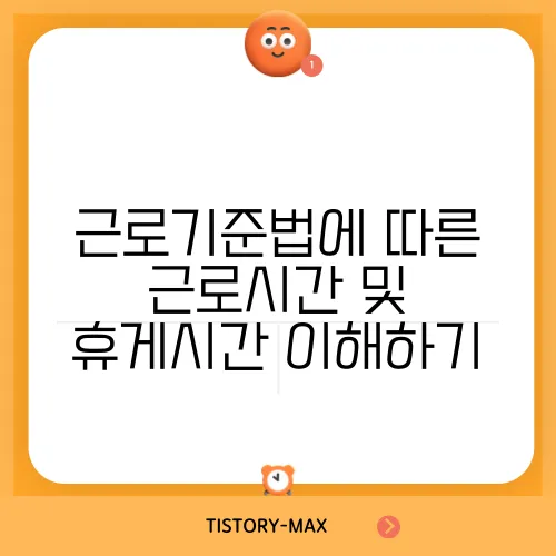 근로기준법에 따른 근로시간 및 휴게시간 이해하기