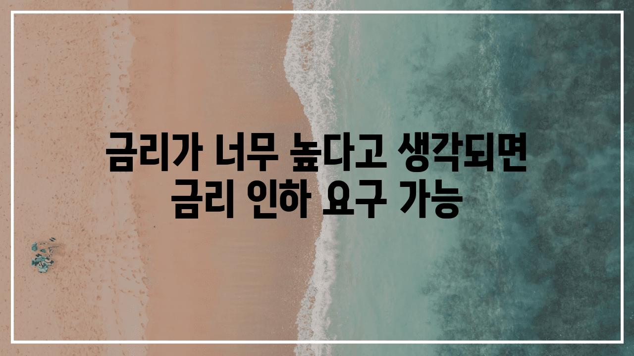 금리가 너무 높다고 생각되면 금리 인하 요구 가능