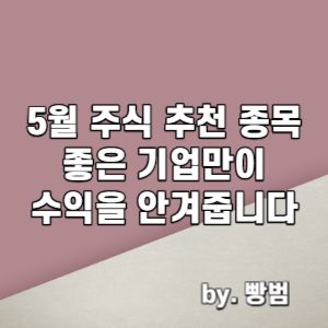  5월 주식 추천 종목 / 좋은 기업만이 수익을 안겨줍니다