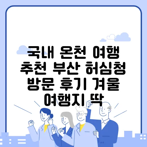 국내 온천 여행 추천 부산 허심청 방문 후기 겨울 여행지 딱
