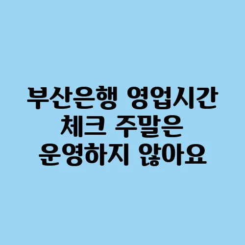 부산은행 영업시간 체크 주말은 운영하지 않아요