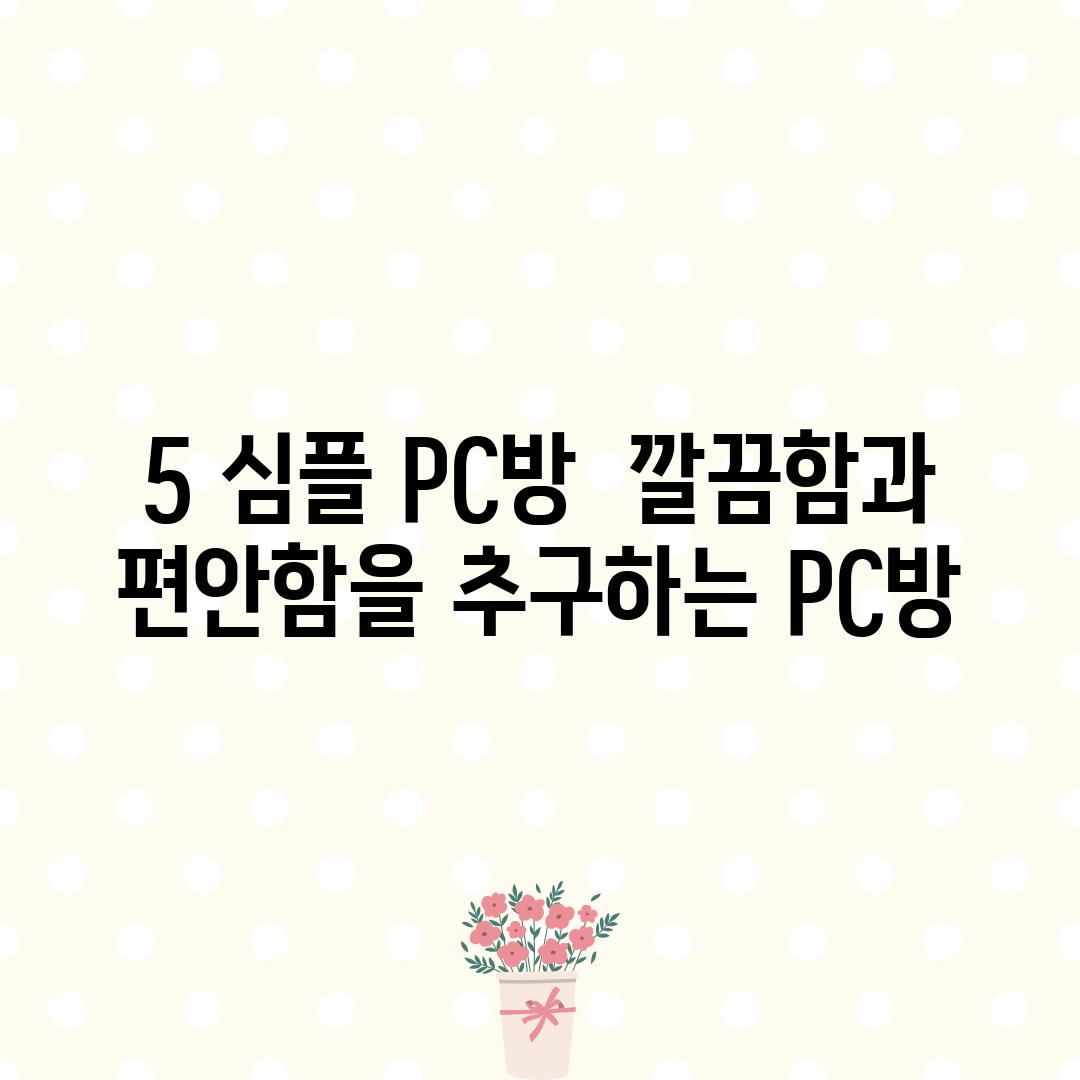 5. 심플 PC방:  깔끔함과 편안함을 추구하는 PC방!