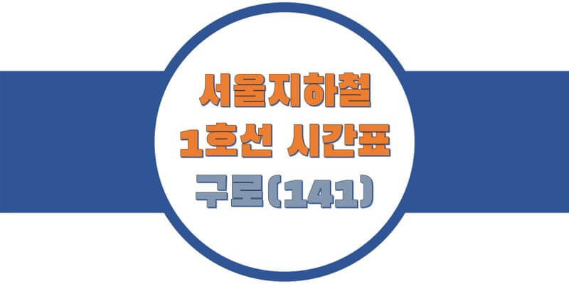  서울/수도권 지하철 시간표, 1호선 구로역(141) 첫차/막차, 평일/토요일/휴일 일반 & 급행열차 출발 시간 정보