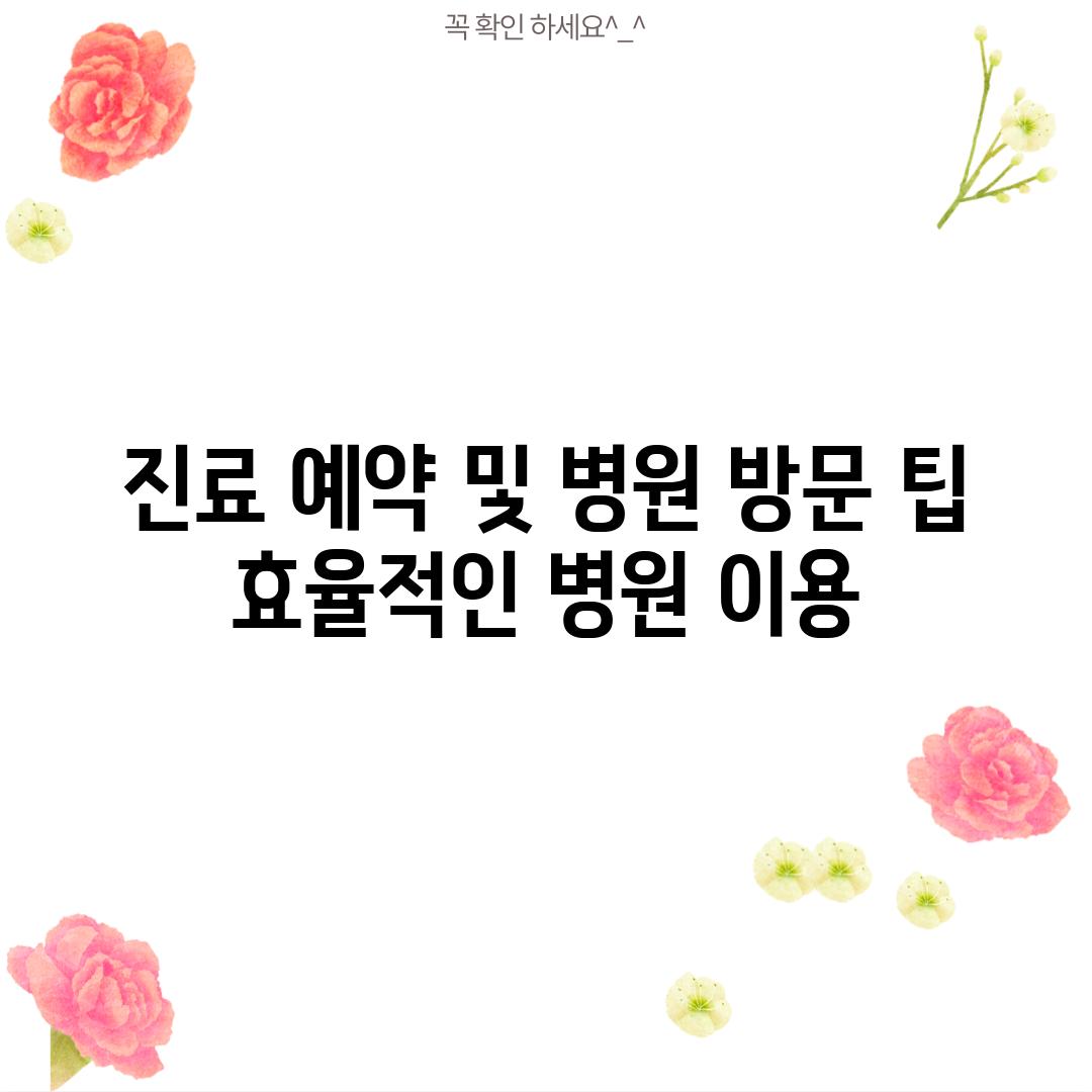 진료 예약 및 병원 방문 팁: 효율적인 병원 이용