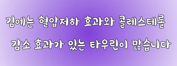 김에는 혈압저하 효과와 콜레스테롤 감소 효과가 있는 타우린이 많습니다