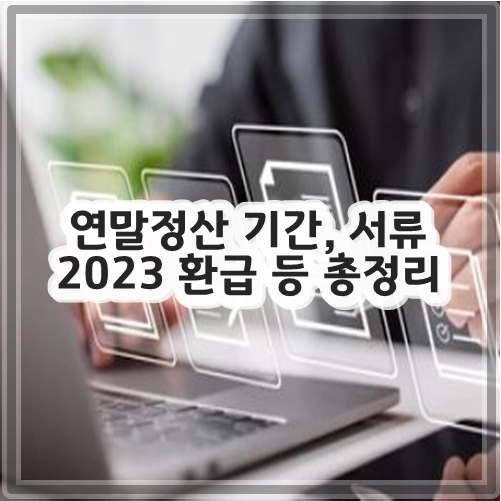 연말정산 기간&#44; 서류 2023 환급 등 총정리