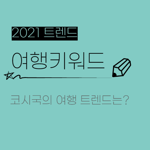  2021 마케팅 트렌드 4. 코로나19로 인해 변화된 여행 키워드