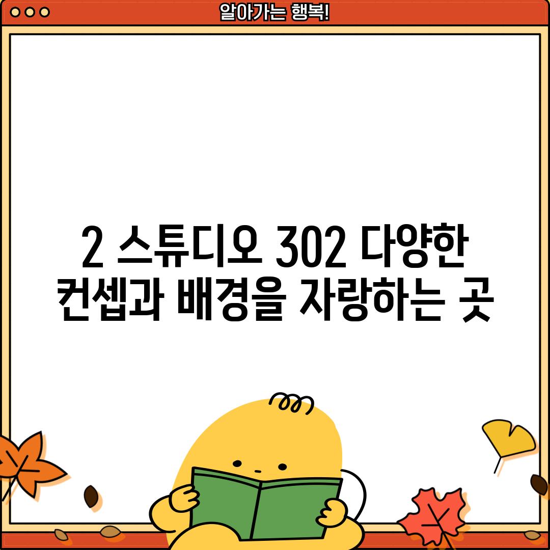 2. 스튜디오 302: 다양한 컨셉과 배경을 자랑하는 곳