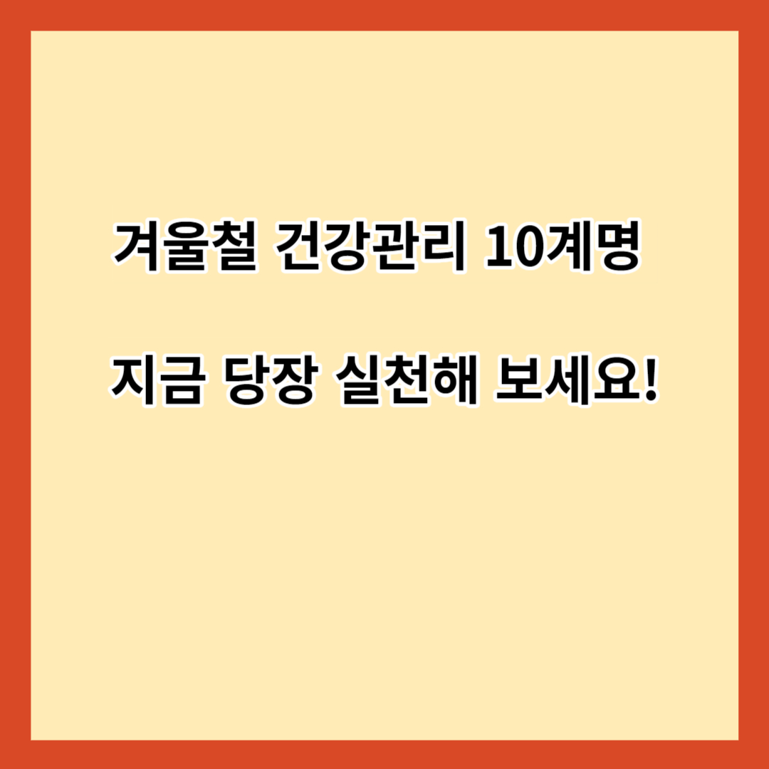 겨울철 건강관리 10계명 지금 당장 실천해 보세요!